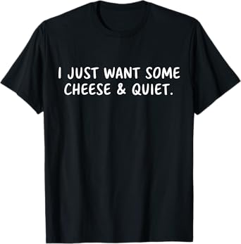 I Just Want Some Cheese and Quiet Funny T-Shirt