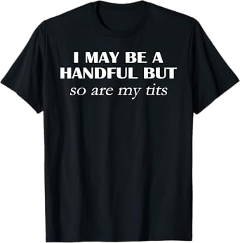 I May Be A Handful But So Are My Tits Pun Funny Quote T-Shirt