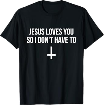 Jesus Loves You So I Don't Have To Funny Satanic Atheist T-Shirt