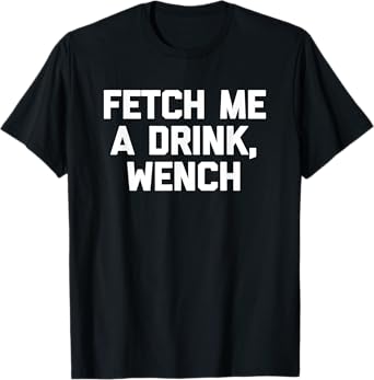 Fetch Me A Drink, Wench T-Shirt funny saying drinking beer T-Shirt