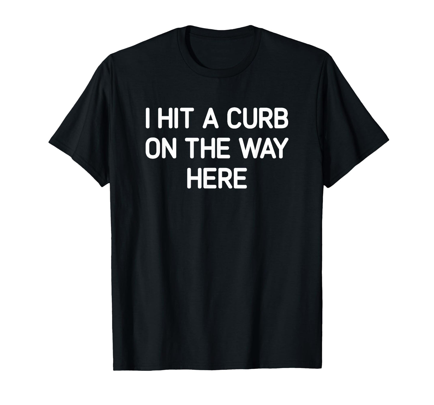 I Hit A Curb On The Way Here, Funny, Jokes, Sarcastic T-Shirt