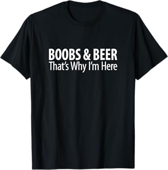 Boobs & Beer - That's Why I'm Here - T-Shirt