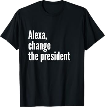 Alexa, Change the President Anti Trump Funny Trump T-Shirt