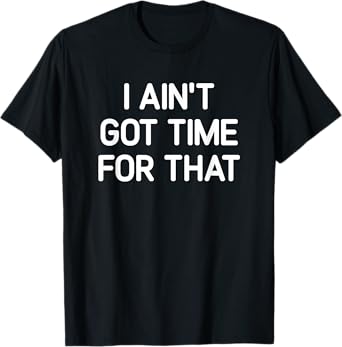 I Ain't Got Time For That, Funny, Jokes, Sarcastic T-Shirt