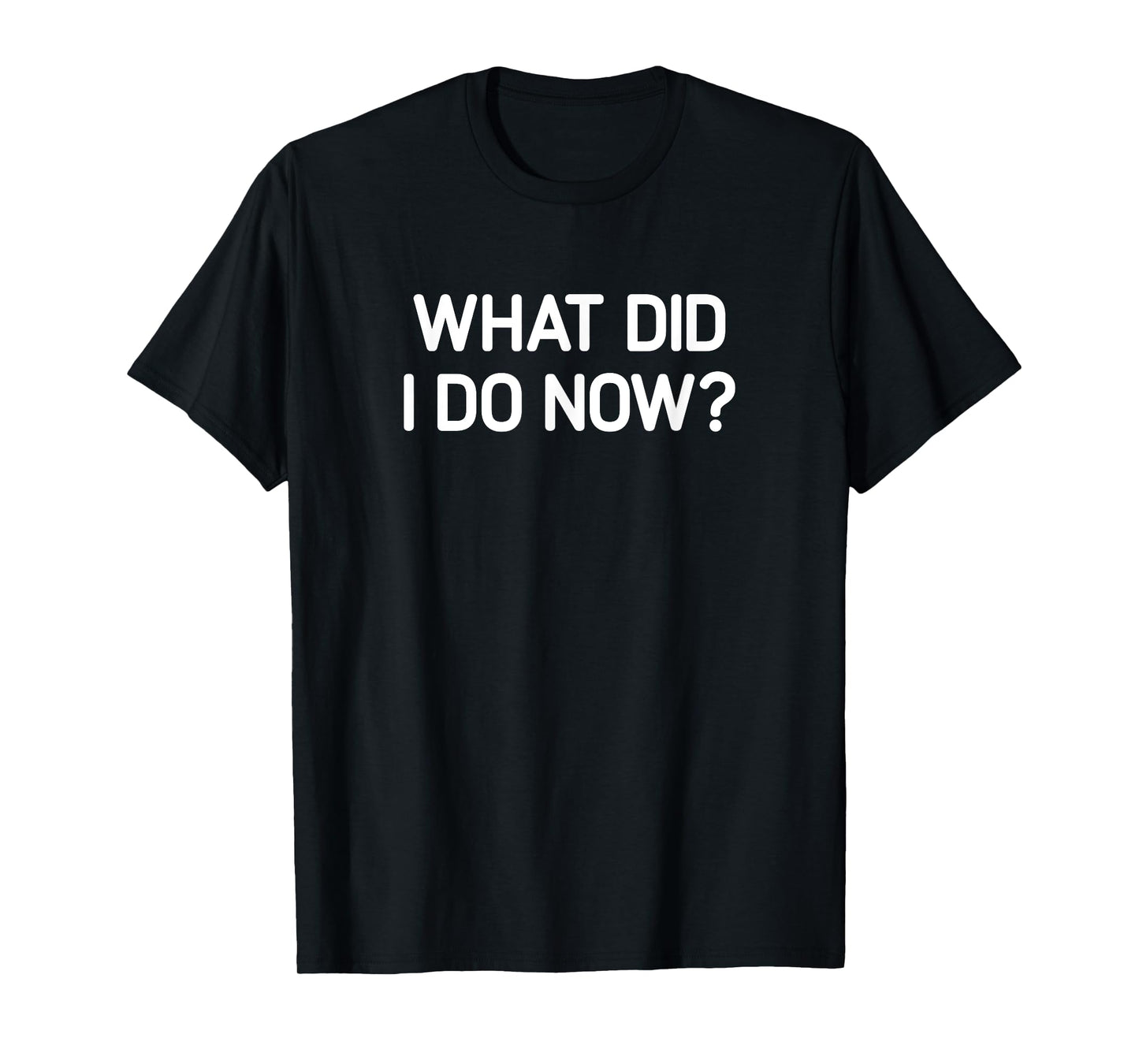 What Did I Do Now, Funny, Jokes, Sarcastic T-Shirt