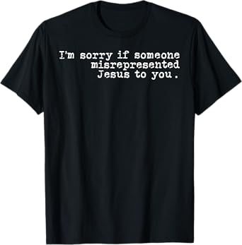 I'm Sorry If Someone Misrepresented Jesus To You T-Shirt
