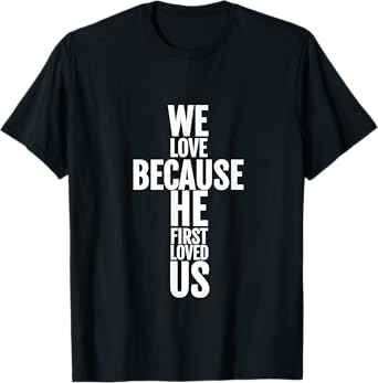 We Love Because He First Loved Us Christian Cross T-Shirt T-Shirt