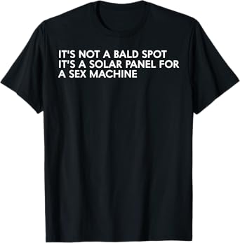 It's Not A Bald Spot It's A Solar Panel A Sex Machine T-Shirt