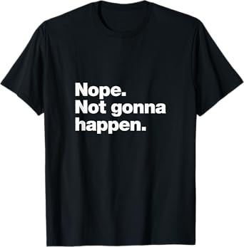 Nope. Not gonna happen. | Funny sarcastic boundary setting T-Shirt