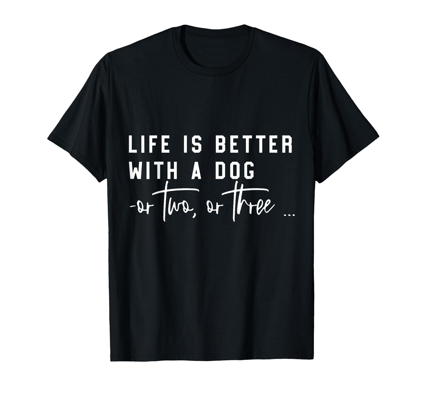 Life Is Better With A Dog Or Two Or Three T-Shirt