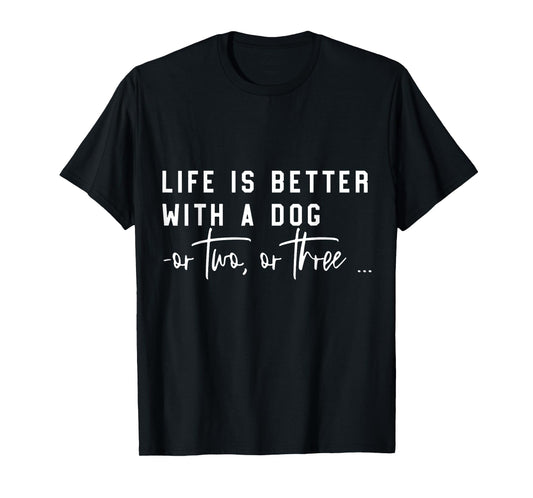 Life Is Better With A Dog Or Two Or Three T-Shirt