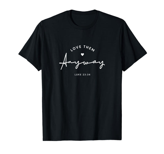 Love them Anyway Inspirational Christian Saying Faith T-Shirt