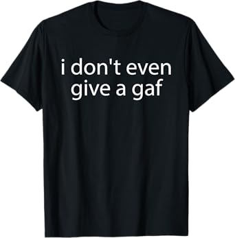 I Don't Even Give A Gaf, I Dont Give AF, Funny Quote T-Shirt