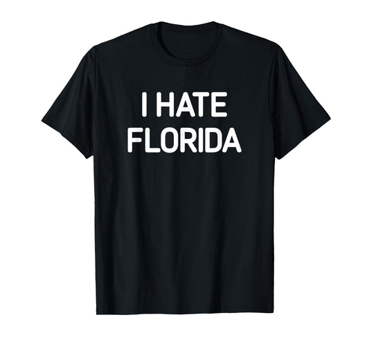I Hate Florida, Funny, Jokes, Sarcastic T-Shirt