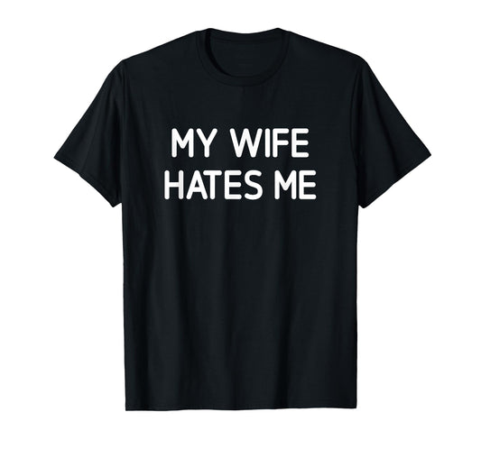 My Wife Hates Me, Funny, Jokes, Sarcastic T-Shirt