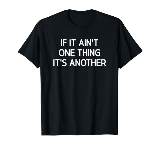If It Ain't One Thing It's Another, Funny, Jokes, Sarcastic T-Shirt