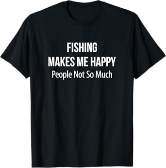 Fishing Makes Me Happy - People Not So Much - T-Shirt