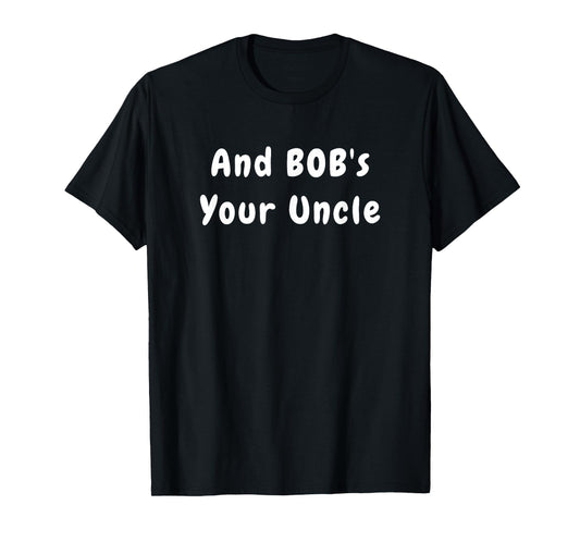 And Bob's Your Uncle - Funny Design T-Shirt