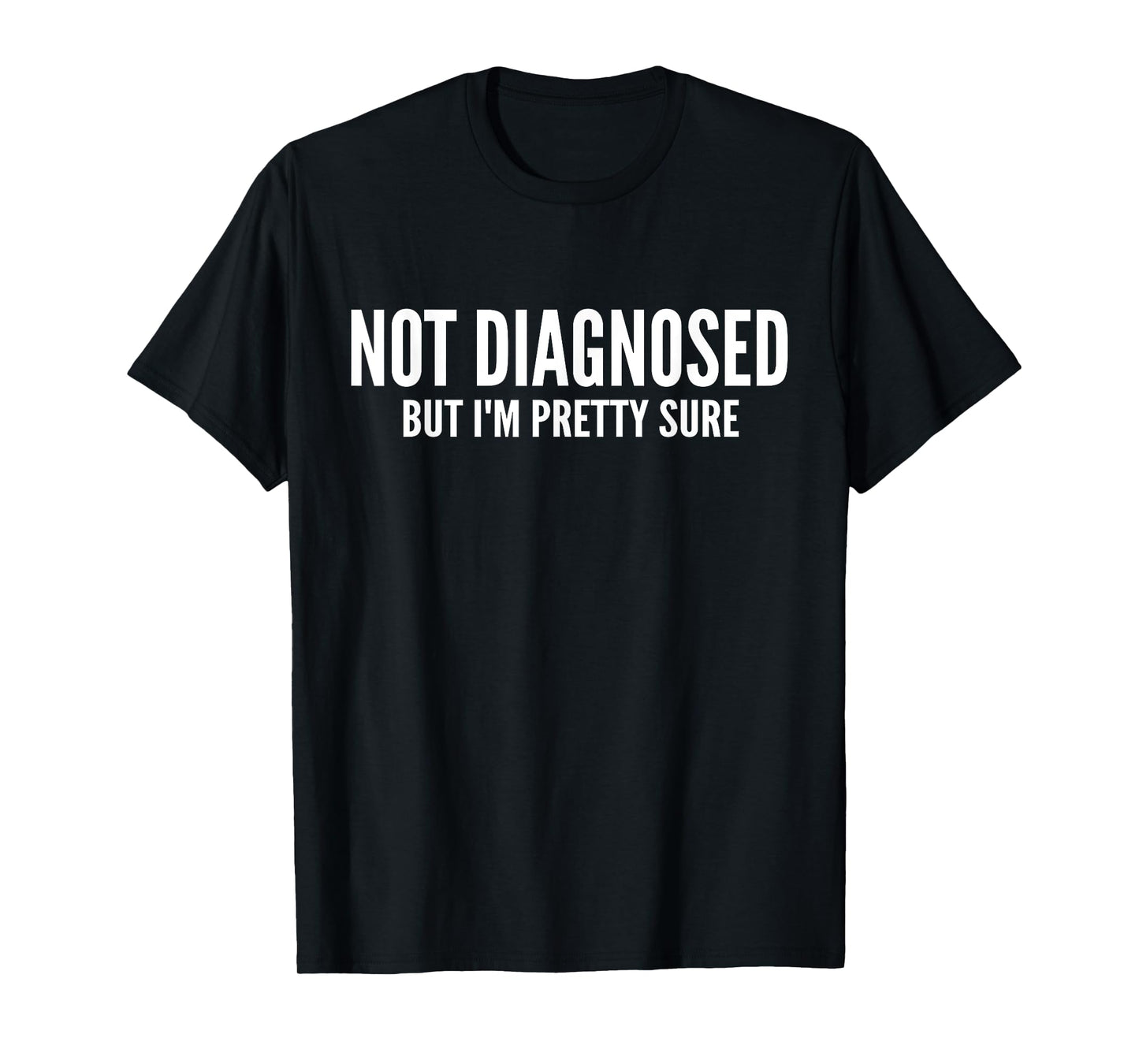 Not Diagnosed, But I'm Pretty Sure,Funny Joke Saying T-Shirt