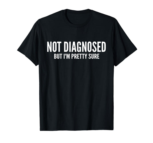 Not Diagnosed, But I'm Pretty Sure,Funny Joke Saying T-Shirt