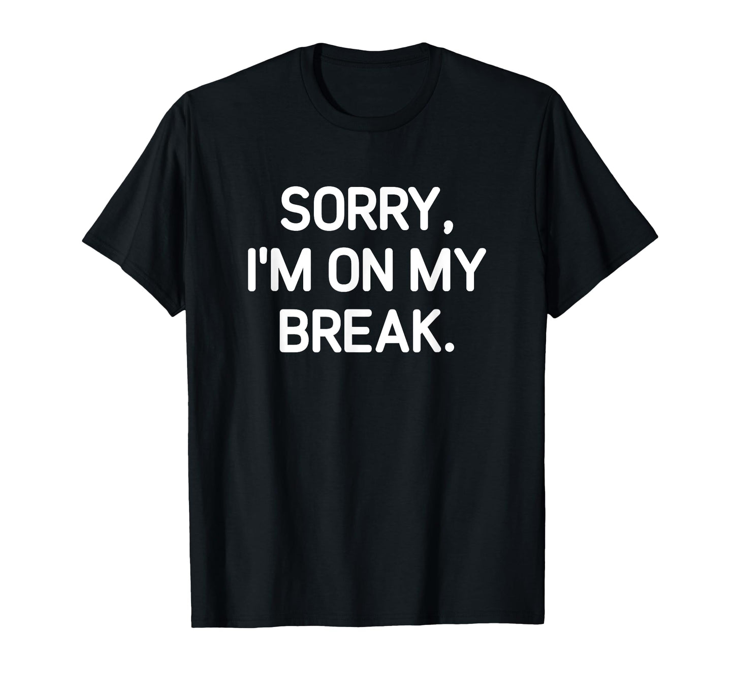 Sorry, I'm On My Break, Funny, Jokes, Sarcastic T-Shirt