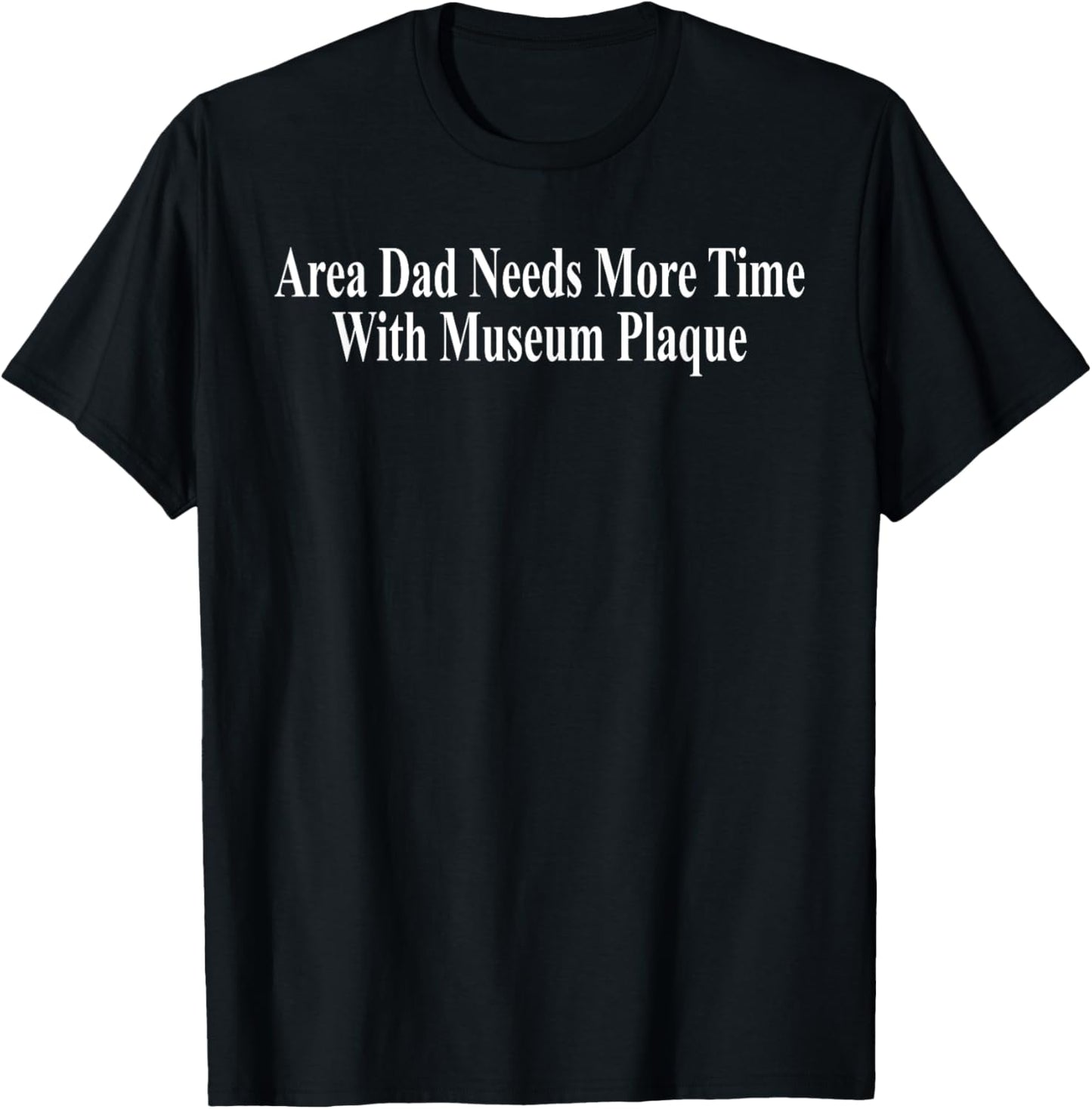 Area Dad Needs More Time with Museum Plaque T-Shirt