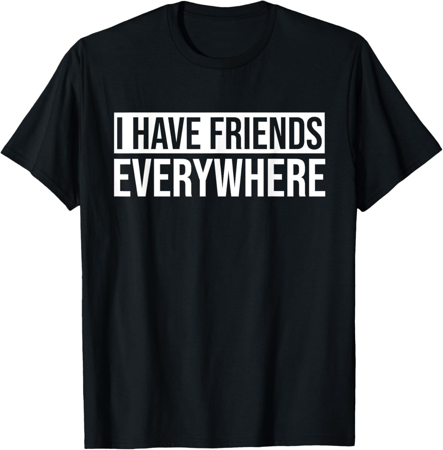 I Have Friends Everywhere Funny for Womens Men T-Shirt