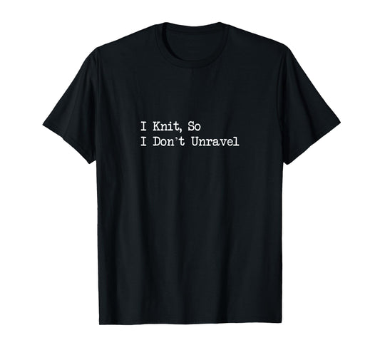 I Knit So I Don’t Unravel Funny Craft Quotes T-Shirt