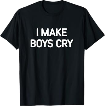 I Make Boys Cry, Funny, Jokes, Sarcastic T-Shirt