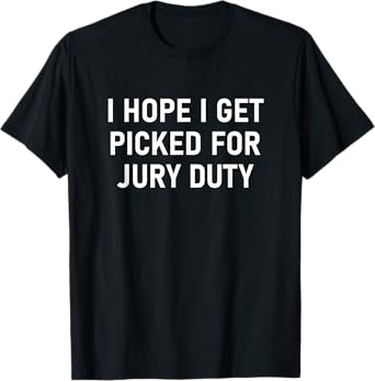 I Hope I get Picked For Jury Duty, Funny, Jokes, Sarcastic T-Shirt