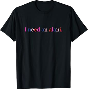 I Need An Alani Funny T-Shirt
