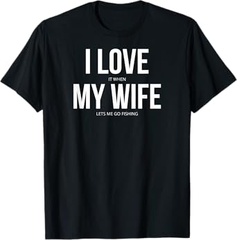 Funny I Love It When My Wife Lets Me Go Fishing T-Shirt T-Shirt