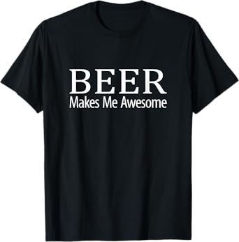 Beer Makes Me Awesome - T-Shirt