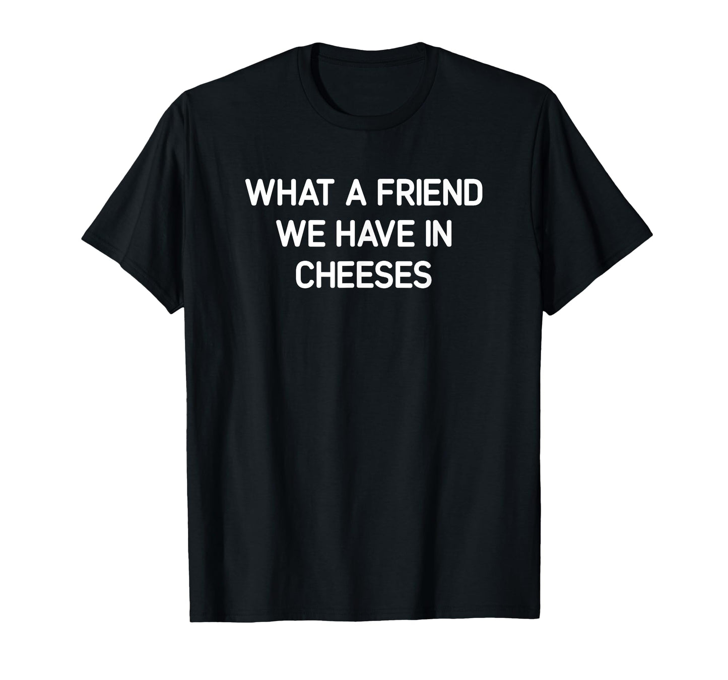 What A Friend We Have In Cheeses, Funny, Jokes, Sarcastic T-Shirt