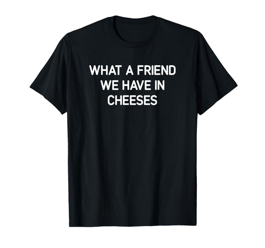 What A Friend We Have In Cheeses, Funny, Jokes, Sarcastic T-Shirt