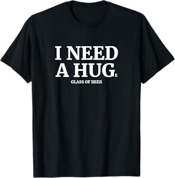I Need A Huge Glass Of Beer Funny Drinking T-Shirt