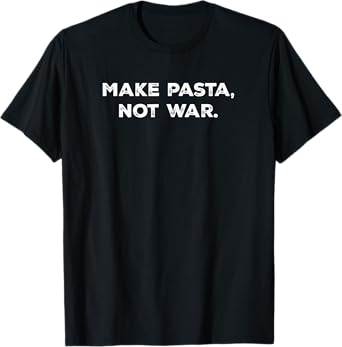 Make pasta, not war Funny T-Shirt