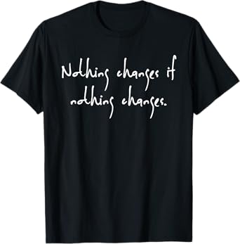 Nothing Changes If Nothing Changes T-Shirt