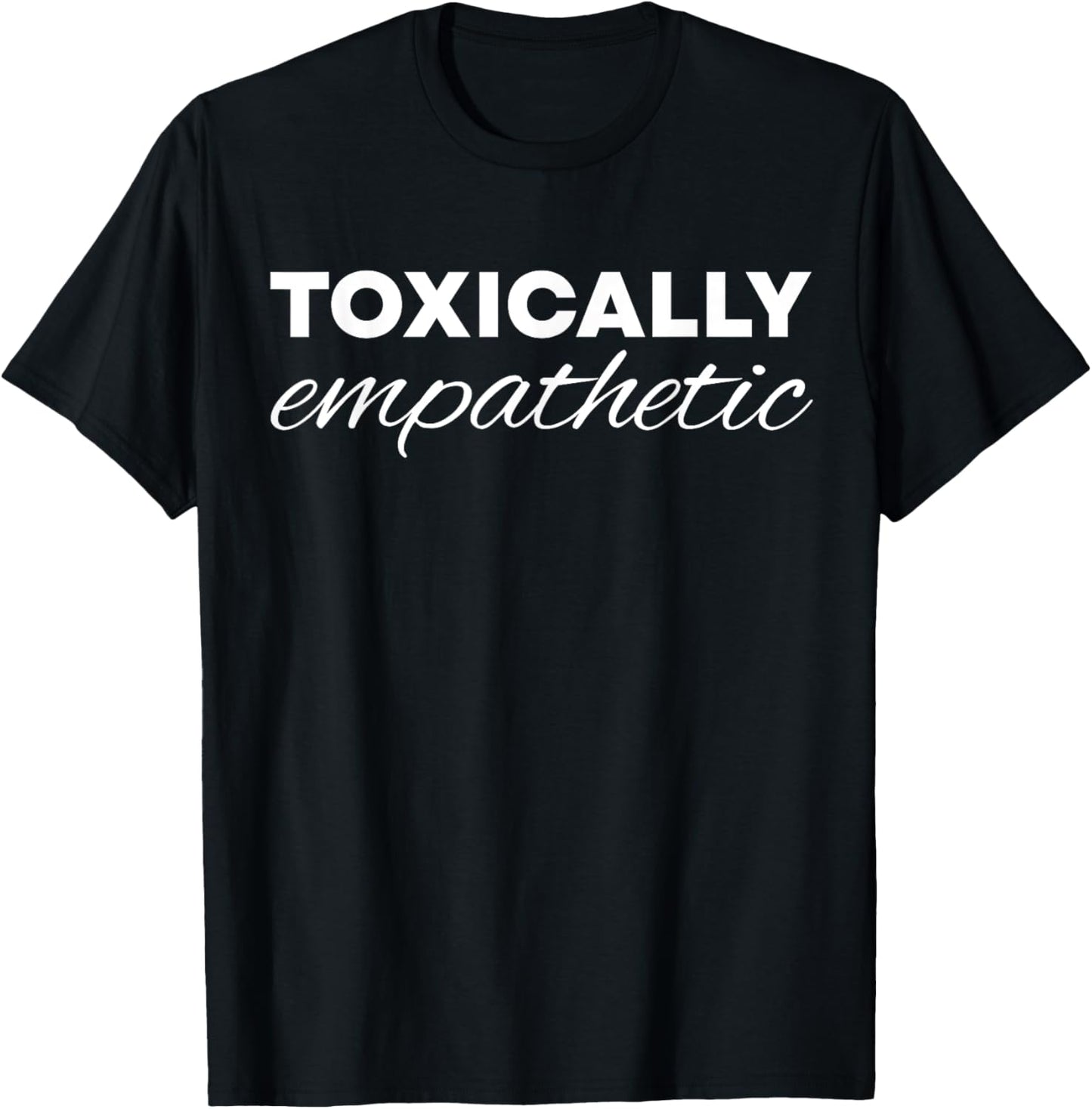 Toxically Empathetic T-Shirt