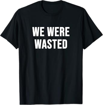 We were Wasted T-Shirt