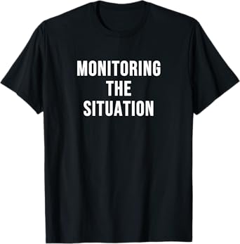 Monitoring the Situation T-Shirt