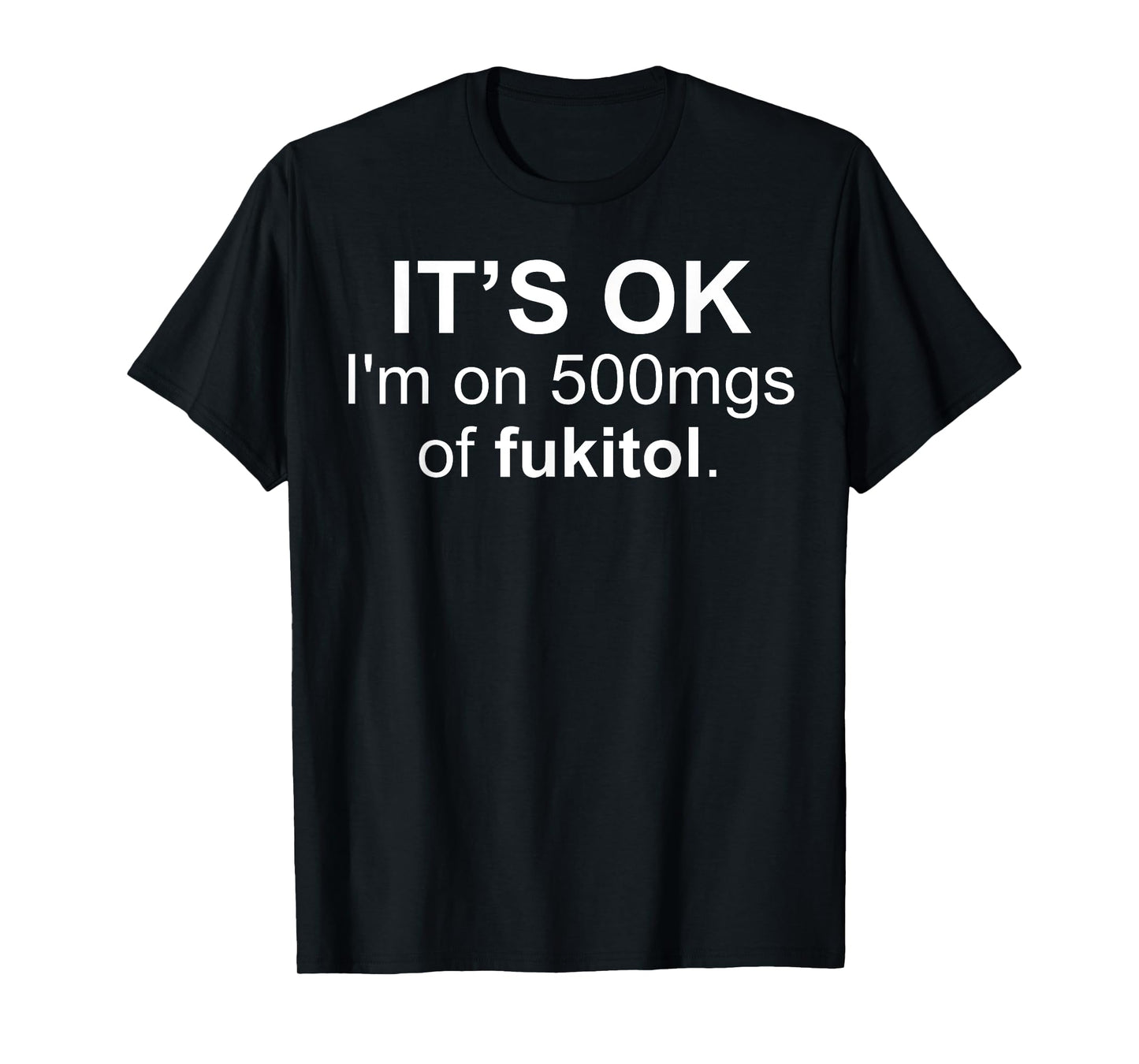 It's Ok I'm On 500 Mg Of Fukitol Funny Saying I Don't Care T-Shirt