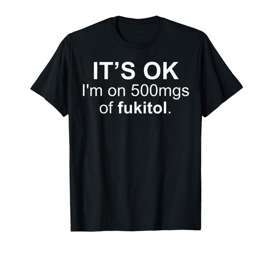 It's Ok I'm On 500 Mg Of Fukitol Funny Saying I Don't Care T-Shirt