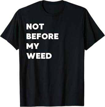 Not Before My Weed - Funny Gifts for Women or Men T-Shirt