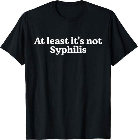 At Least It's Not Syphilis Funny Quote T-Shirt