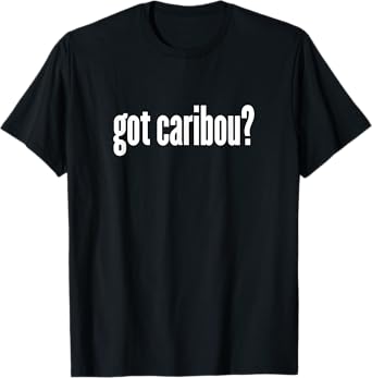 Got Caribou? - Funny Caribou Shirt T-Shirt