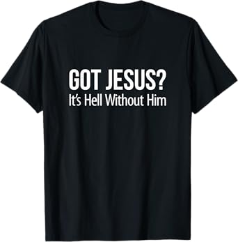 Got Jesus It's Hell Without Him - T-Shirt