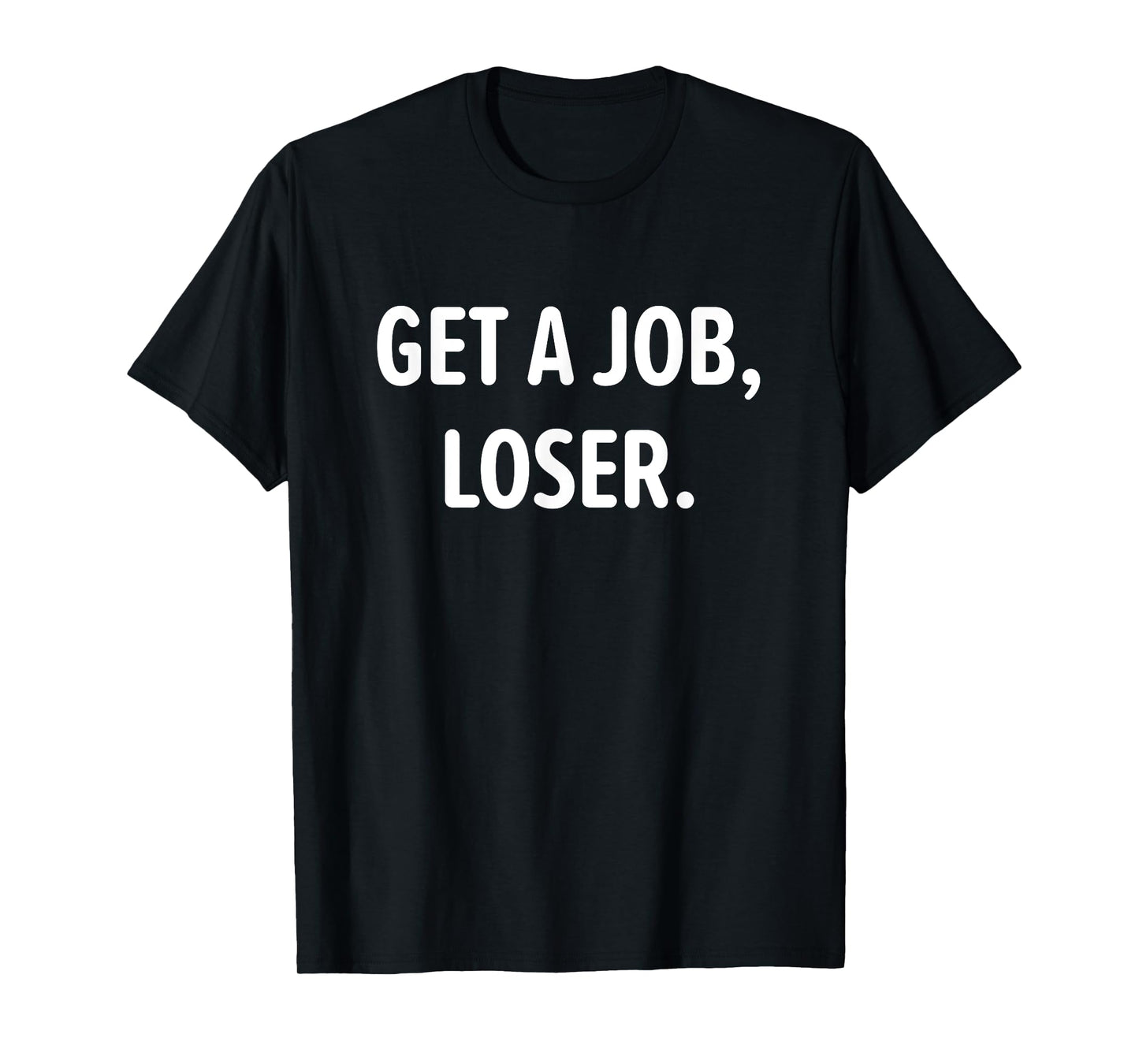 Get A Job, Loser, Funny, Jokes, Sarcastic T-Shirt