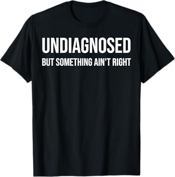 Undiagnosed But Something Ain’t Right Funny T-Shirt