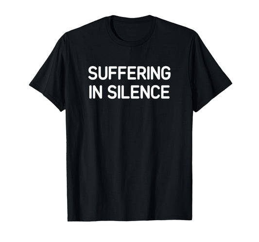 Suffering in Silence, Funny, Jokes, Sarcastic T-Shirt